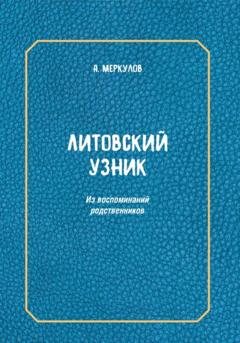 Андрей Львович Меркулов Литовский узник. Из воспоминаний родственников