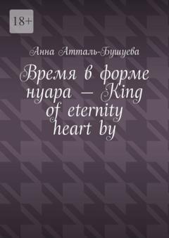 Анна Атталь-Бушуева Время в форме нуара – King of eternity heart by