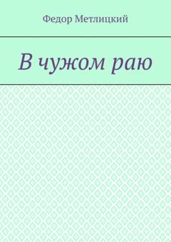 Федор Федорович Метлицкий В чужом раю. Повесть