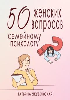 Татьяна Якубовская 50 женских вопросов семейному психологу