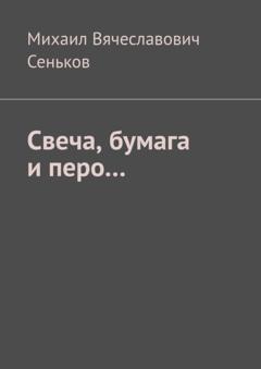 Михаил Вячеславович Сеньков Свеча, бумага и перо…