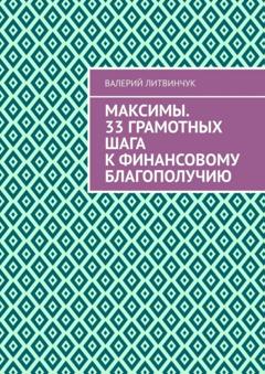 Валерий Литвинчук Максимы. 33 грамотных шага к финансовому благополучию