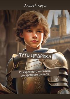 Андрей Круц Путь Цедрика. От скромного мальчика до храброго рыцаря