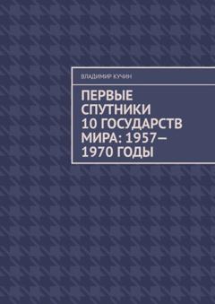 Владимир Кучин Первые спутники 10 государств мира: 1957—1970 годы