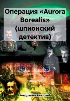 Анатолий Васильевич Кондратьев Операция «Aurora Borealis» (шпионский детектив)