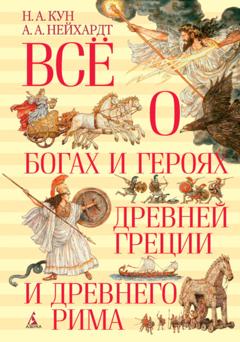 Николай Кун Всё о богах и героях Древней Греции и Древнего Рима