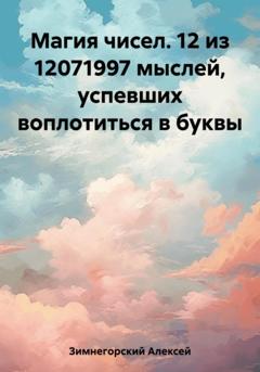 Алексей Зимнегорский Магия чисел. 12 из 12071997 мыслей, успевших воплотиться в буквы