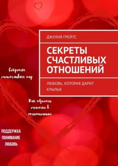 Джулия Грейтс Секреты счастливых отношений. Любовь, которая дарит крылья