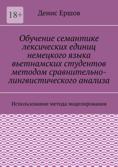 Денис Иванович Ершов Обучение семантике лексических единиц немецкого языка вьетнамских студентов методом сравнительно-лингвистического анализа. Использование метода моделирования