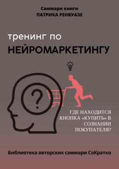 Полина Крупышева Саммари книги Патрика Ренвуазье, Кристофа Морена «Тренинг по нейромаркетингу. Где находится кнопка „Купить“ в сознании покупателя?»