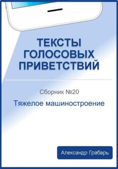 Александр Грабарь Тексты голосовых приветствий. Сборник 20. Тяжелое машиностроение