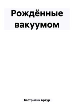 Артур Бастрыгин Рождённые вакуумом