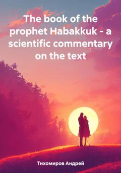Андрей Тихомиров The book of the prophet Habakkuk – a scientific commentary on the text