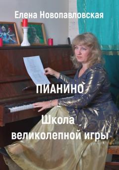 Елена Новопавловская Пианино. Школа великолепной игры