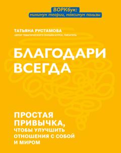 Татьяна Рустамова Благодари всегда. Простая привычка, чтобы улучшить отношения с собой и миром