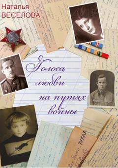 Наталья Александровна Веселова Голоса любви на путях войны