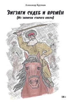 Александр Крупцов Зигзаги судеб и времён (Из записок старого опера)