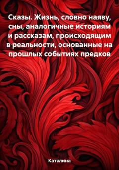 Каталина Сказы. Жизнь, словно наяву, сны, аналогичные историям и рассказам, происходящим в реальности, основанные на прошлых событиях предков