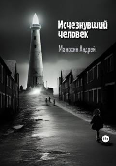 Андрей Сергеевич Манохин Исчезнувший человек