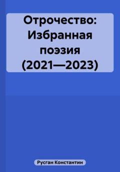 Константин Борисович Русган Отрочество: Избранная поэзия (2021—2023)