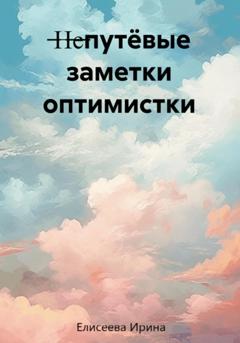 Ирина Елисеева Непутёвые заметки оптимистки