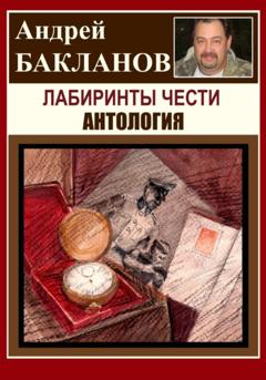 Андрей Владимирович Бакланов Лабиринты чести. Антология