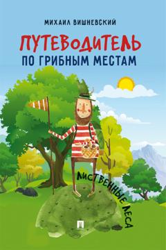 Михаил Вишневский Путеводитель по грибным местам. Лиственные леса