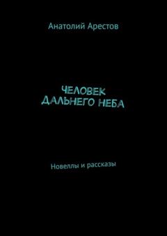 Анатолий Арестов Человек дальнего неба. Новеллы и рассказы