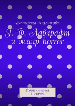 Екатерина Налитова Г. Ф. Лавкрафт и жанр horror. Сборник статей и очерков