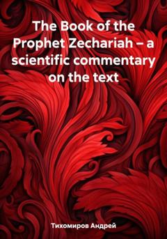 Андрей Тихомиров The Book of the Prophet Zechariah – a scientific commentary on the text