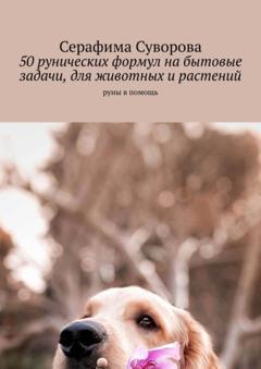 Серафима Суворова 50 рунических формул на бытовые задачи, для животных и растений. Руны в помощь