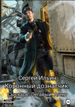 Сергей Ильин Коронный дознатчик. Сыскарь. Легавый. Агент