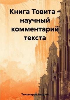 Андрей Тихомиров Книга Товита – научный комментарий текста