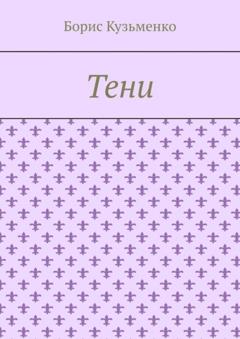 Борис Кузьменко Тени. Мир, что существует. Мир, что незрим для нас, он живет по своим, иным законам