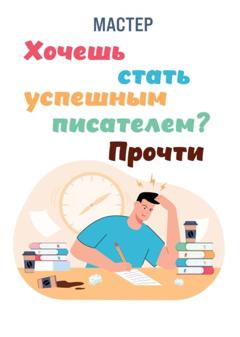Мастер Хочешь стать успешным писателем? Прочти