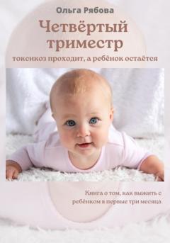 Ольга Вадимовна Рябова Четвертый триместр: токсикоз проходит, а ребенок остается