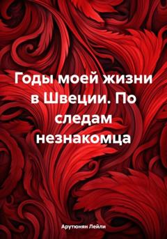 Лейли Арутюнян Годы моей жизни в Швеции. По следам незнакомца