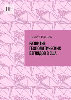 Никита Всеволодович Иванов Развитие геополитических взглядов в США. Влияние геополитических взглядов американцев на стратегическую культуру государства