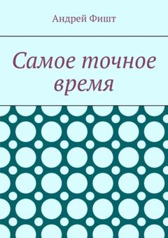 Андрей Фишт Самое точное время. Стихи со смыслом