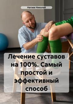Николай Владимирович Нагаев Лечение суставов на 100%. Самый простой и эффективный способ