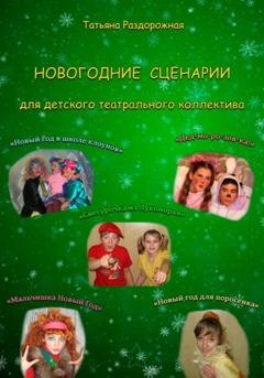 Татьяна Валериевна Раздорожная Новогодние сценарии для детского театрального коллектива