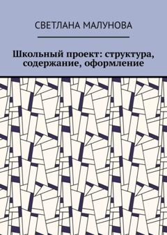 Светлана Малунова Школьный проект: структура, содержание, оформление