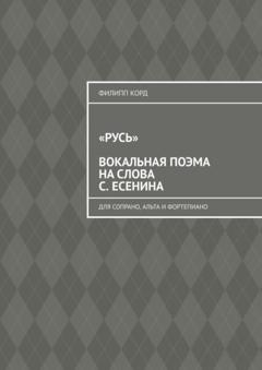 Филипп Корд «Русь» вокальная поэма на слова С. Есенина. Для сопрано, альта и фортепиано