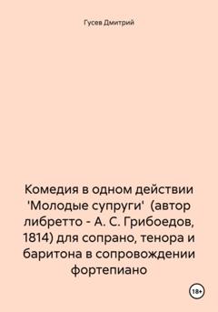 Дмитрий Гусев Комедия в одном действии 'Молодые супруги' (автор либретто – А. С. Грибоедов, 1814) для сопрано, тенора и баритона в сопровождении фортепиано
