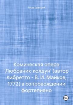 Дмитрий Гусев Комическая опера 'Любовник-колдун' (автор либретто – В. И. Майков, 1772) в сопровождении фортепиано