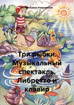 Богиня Елена Атюрьевская Три рыбки. Музыкальный спектакль. Либретто и клавир