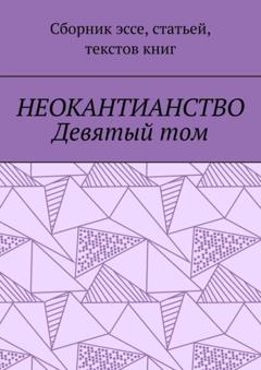 Валерий Алексеевич Антонов Неокантианство Девятый том. Сборник эссе, статьей, текстов книг