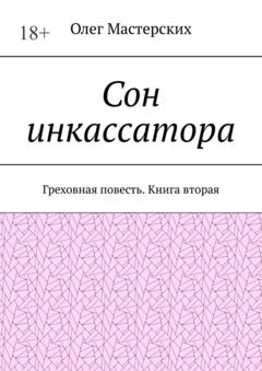 Олег Мастерских Сон инкассатора. Греховная повесть. Книга вторая