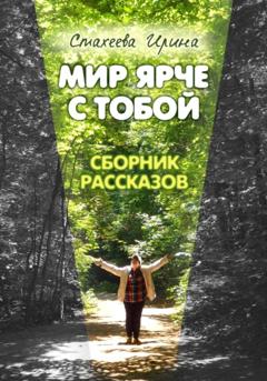 Ирина Стахеева Мир ярче с тобой. Сборник рассказов