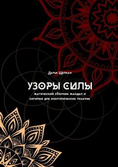 Дарья Дмитриевна Щелкан Узоры силы: магический сборник мандал и сигилов для энергетических практик